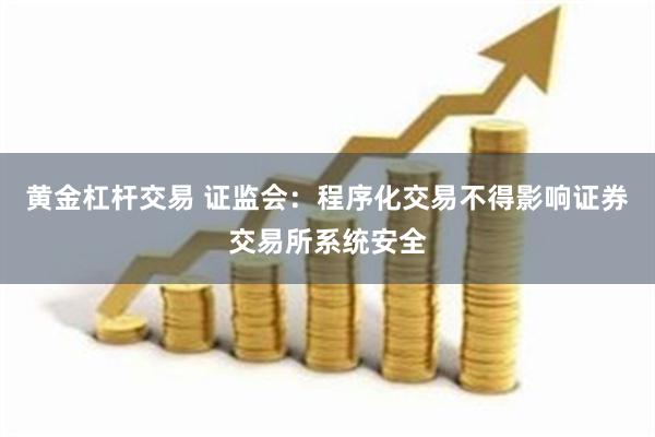 黄金杠杆交易 证监会：程序化交易不得影响证券交易所系统安全