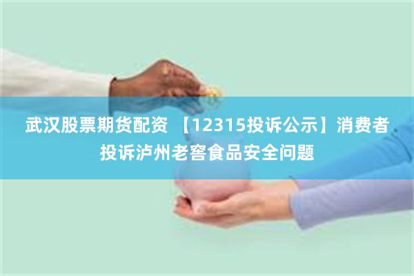 武汉股票期货配资 【12315投诉公示】消费者投诉泸州老窖食品安全问题