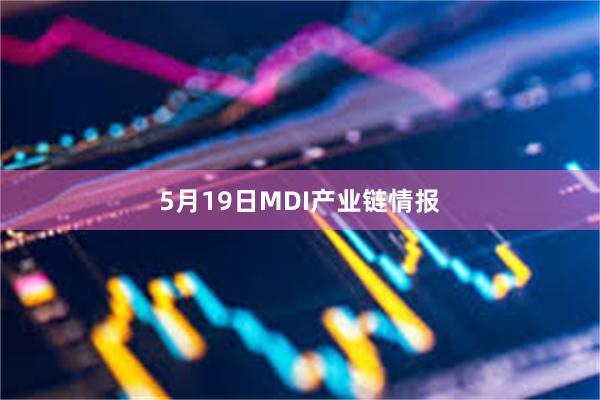 5月19日MDI产业链情报