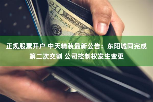 正规股票开户 中天精装最新公告：东阳城同完成第二次交割 公司控制权发生变更