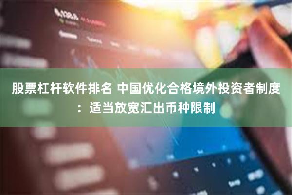 股票杠杆软件排名 中国优化合格境外投资者制度：适当放宽汇出币种限制