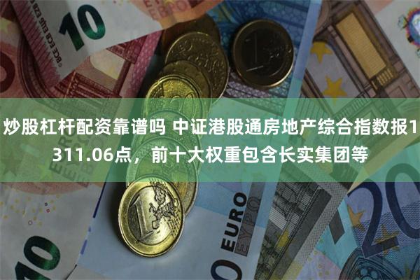 炒股杠杆配资靠谱吗 中证港股通房地产综合指数报1311.06点，前十大权重包含长实集团等