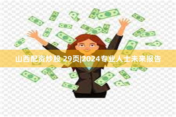 山西配资炒股 29页|2024专业人士未来报告