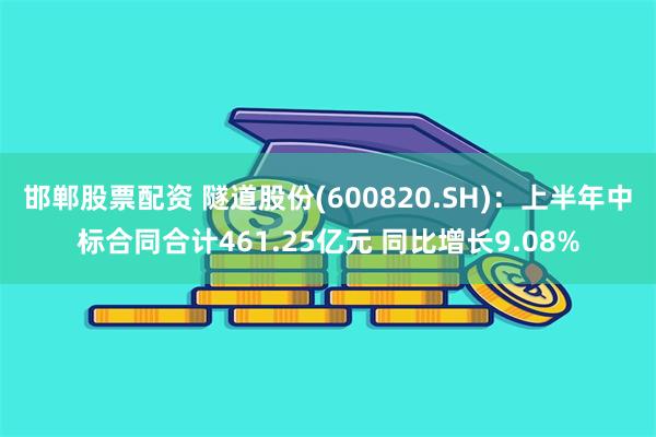 邯郸股票配资 隧道股份(600820.SH)：上半年中标合同合计461.25亿元 同比增长9.08%