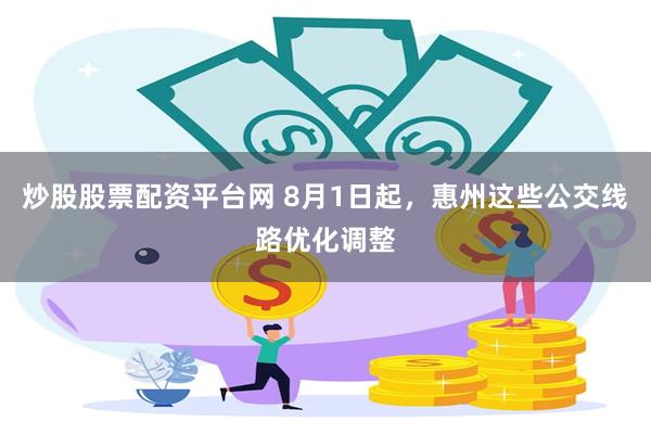 炒股股票配资平台网 8月1日起，惠州这些公交线路优化调整