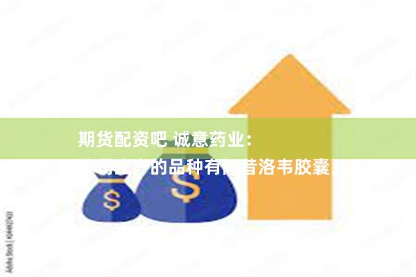 期货配资吧 诚意药业：
公司生产的品种有阿昔洛韦胶囊。