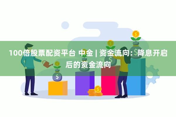 100倍股票配资平台 中金 | 资金流向：降息开启后的资金流向