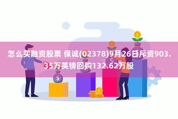 怎么买融资股票 保诚(02378)9月26日斥资903.35万英镑回购132.62万股