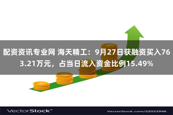 配资资讯专业网 海天精工：9月27日获融资买入763.21万元，占当日流入资金比例15.49%