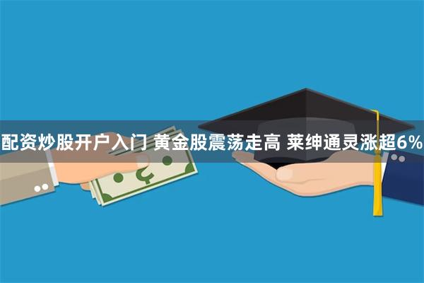 配资炒股开户入门 黄金股震荡走高 莱绅通灵涨超6%