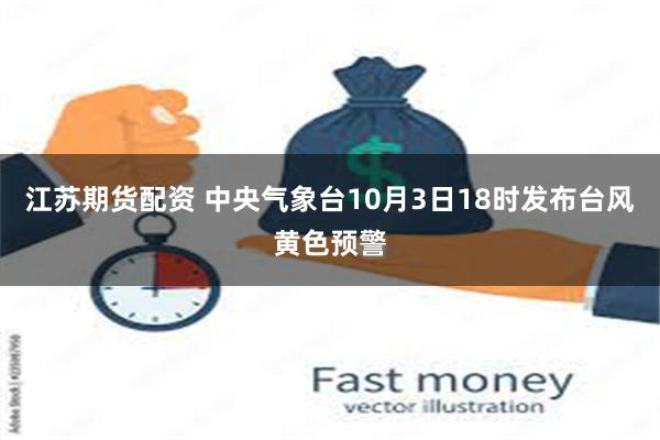 江苏期货配资 中央气象台10月3日18时发布台风黄色预警