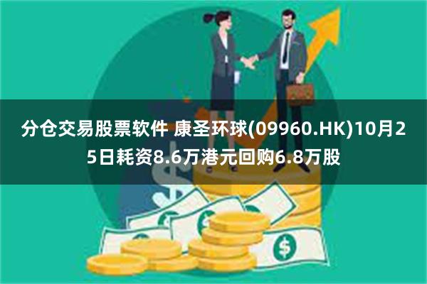 分仓交易股票软件 康圣环球(09960.HK)10月25日耗资8.6万港元回购6.8万股