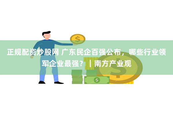 正规配资炒股网 广东民企百强公布，哪些行业领军企业最强？｜南方产业观