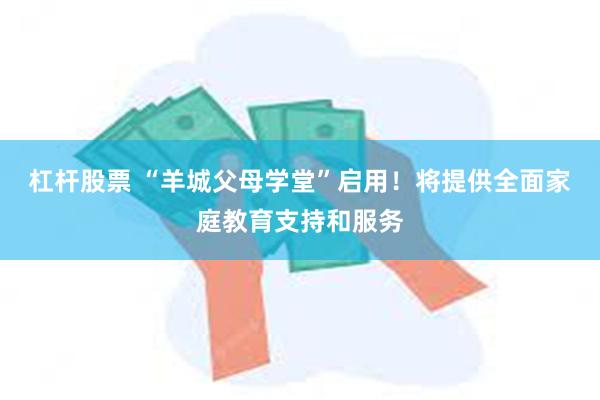 杠杆股票 “羊城父母学堂”启用！将提供全面家庭教育支持和服务