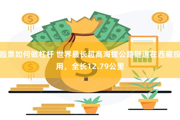 股票如何做杠杆 世界最长超高海拔公路隧道在西藏投用，全长12.79公里