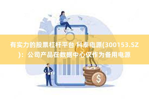 有实力的股票杠杆平台 科泰电源(300153.SZ)：公司产品在数据中心仅作为备用电源