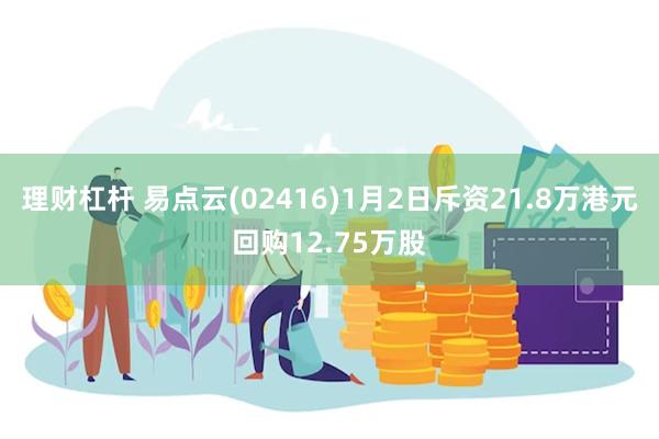 理财杠杆 易点云(02416)1月2日斥资21.8万港元回购12.75万股