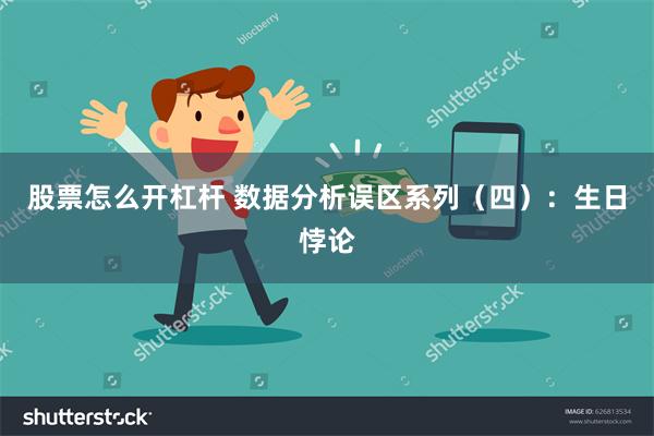 股票怎么开杠杆 数据分析误区系列（四）：生日悖论