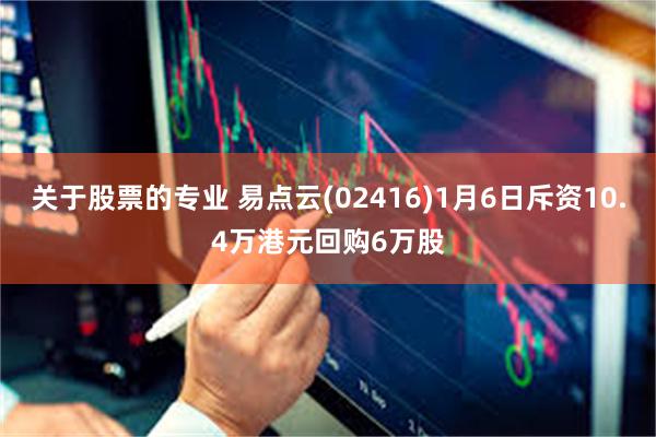 关于股票的专业 易点云(02416)1月6日斥资10.4万港元回购6万股