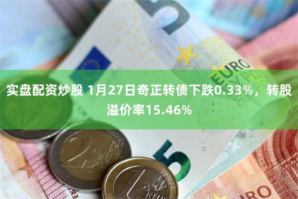 实盘配资炒股 1月27日奇正转债下跌0.33%，转股溢价率15.46%