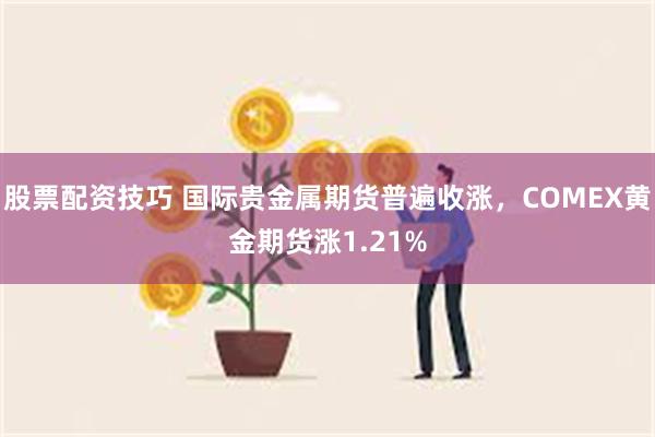 股票配资技巧 国际贵金属期货普遍收涨，COMEX黄金期货涨1.21%